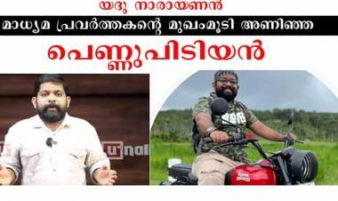 യദു നാരായണന്‍ മാധ്യമ പ്രവര്‍ത്തകന്റെ മുഖംമൂടി അണിഞ്ഞ പെണ്ണ് പിടിയന്‍