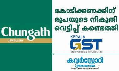 ചുങ്കത്ത് ജ്വല്ലറിയുടെ നികുതി വെട്ടിപ്പിന്GST .വിഭാഗം കൂട്ടുനില്ക്കുന്നുവോ?