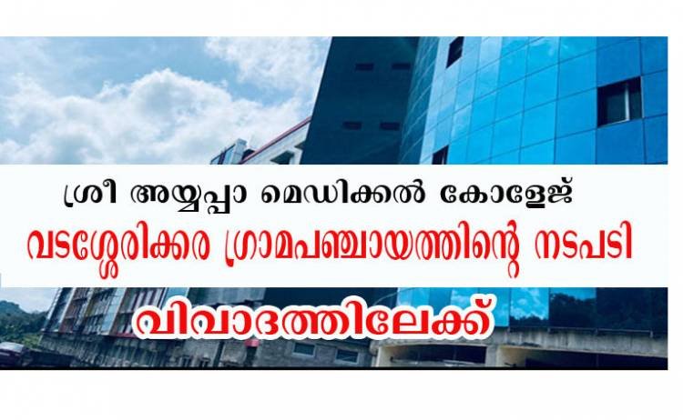 ശ്രീ അയ്യപ്പാ മെഡിക്കല്‍ കോളേജിന് പ്രവര്‍ത്തനാനുമതി നല്‍കിയത് വിവാദമാകുന്നു ; വടശ്ശേരിക്കര ഗ്രാമ പഞ്ചായത്ത് പ്രതിക്കൂട്ടില്‍