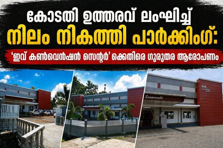 കോടതി ഉത്തരവ് ലംഘിച്ച് നിലം നികത്തി പാർക്കിംഗ്: എഴുപുന്നയിൽ ‘ഇവ് കൺവെൻഷൻ സെന്റർ’ക്കെതിരെ ഗുരുതര ആരോപണം.